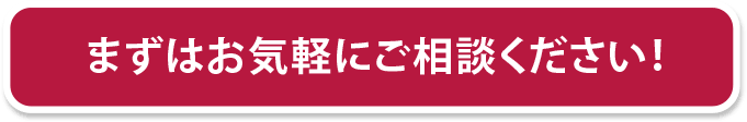 まずはお気軽にご相談ください！