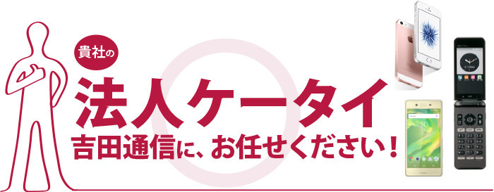 貴社の法人ケータイ　吉田通信に、お任せください！